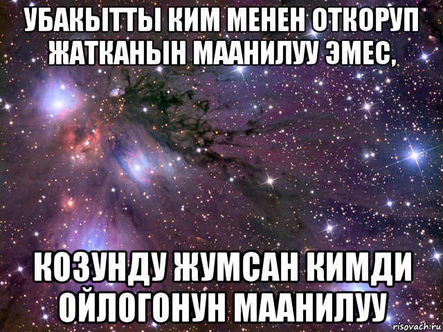 убакытты ким менен откоруп жатканын маанилуу эмес, козунду жумсан кимди ойлогонун маанилуу, Мем Космос