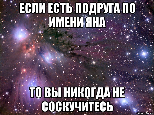 если есть подруга по имени яна то вы никогда не соскучитесь, Мем Космос