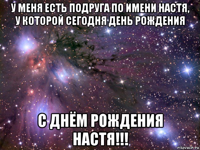 у меня есть подруга по имени настя, у которой сегодня день рождения с днём рождения настя!!!, Мем Космос