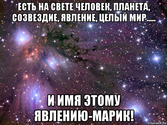 есть на свете человек, планета, созвездие, явление, целый мир..... и имя этому явлению-марик!, Мем Космос