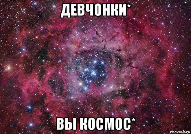 девчонки* вы космос*