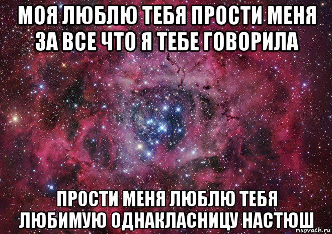 моя люблю тебя прости меня за все что я тебе говорила прости меня люблю тебя любимую однакласницу настюш