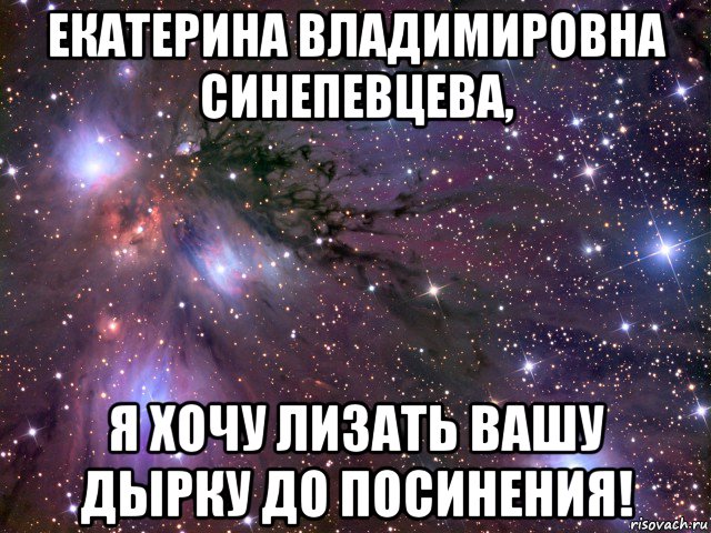 екатерина владимировна синепевцева, я хочу лизать вашу дырку до посинения!, Мем Космос