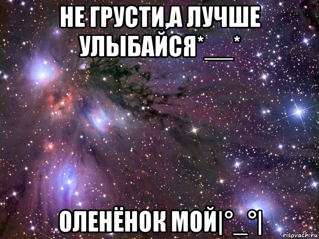 не грусти,а лучше улыбайся*__* оленёнок мой|°_°|, Мем Космос