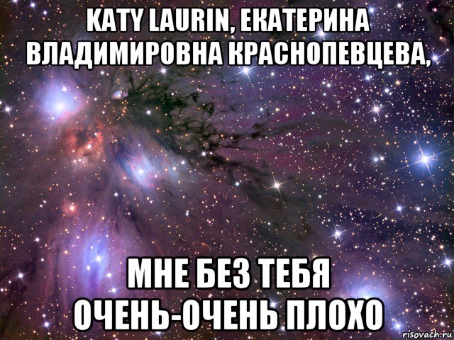 katy laurin, екатерина владимировна краснопевцева, мне без тебя очень-очень плохо, Мем Космос