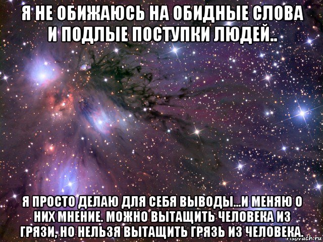 я не обижаюсь на обидные слова и подлые поступки людей.. я просто делаю для себя выводы...и меняю о них мнение. можно вытащить человека из грязи, но нельзя вытащить грязь из человека., Мем Космос