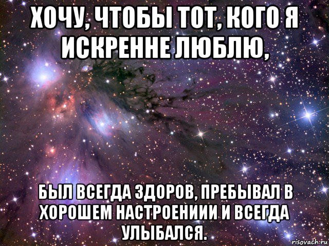 хочу, чтобы тот, кого я искренне люблю, был всегда здоров, пребывал в хорошем настроениии и всегда улыбался., Мем Космос