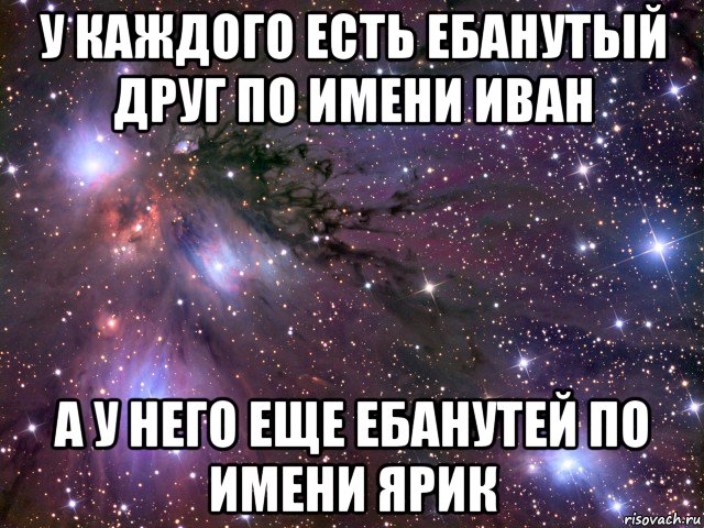 у каждого есть ебанутый друг по имени иван а у него еще ебанутей по имени ярик, Мем Космос