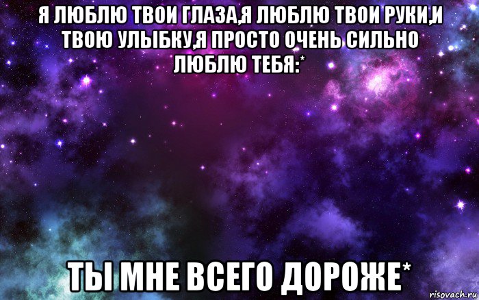 я люблю твои глаза,я люблю твои руки,и твою улыбку,я просто очень сильно люблю тебя:* ты мне всего дороже*, Мем Космос