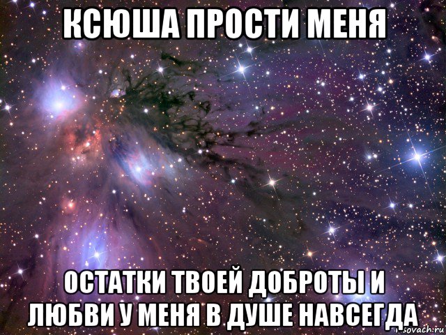 ксюша прости меня остатки твоей доброты и любви у меня в душе навсегда, Мем Космос