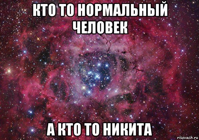 кто то нормальный человек а кто то никита, Мем Ты просто космос