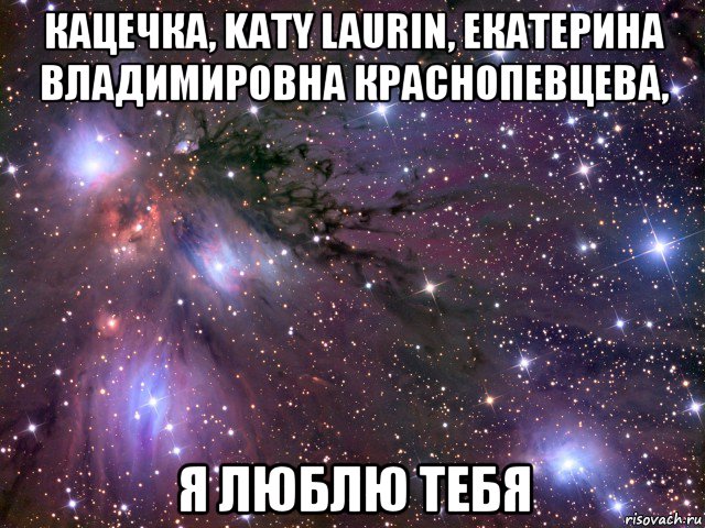 кацечка, katy laurin, екатерина владимировна краснопевцева, я люблю тебя, Мем Космос