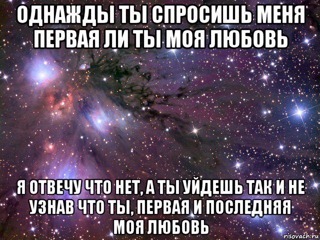 однажды ты спросишь меня первая ли ты моя любовь я отвечу что нет, а ты уйдешь так и не узнав что ты, первая и последняя моя любовь, Мем Космос