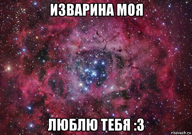 изварина моя люблю тебя :3