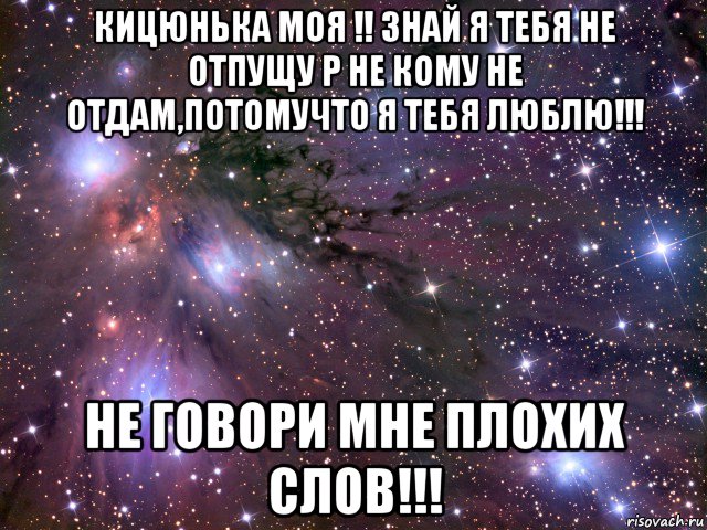 кицюнька моя !! знай я тебя не отпущу р не кому не отдам,потомучто я тебя люблю!!! не говори мне плохих слов!!!, Мем Космос