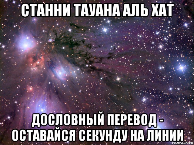 станни тауана аль хат дословный перевод - оставайся секунду на линии, Мем Космос