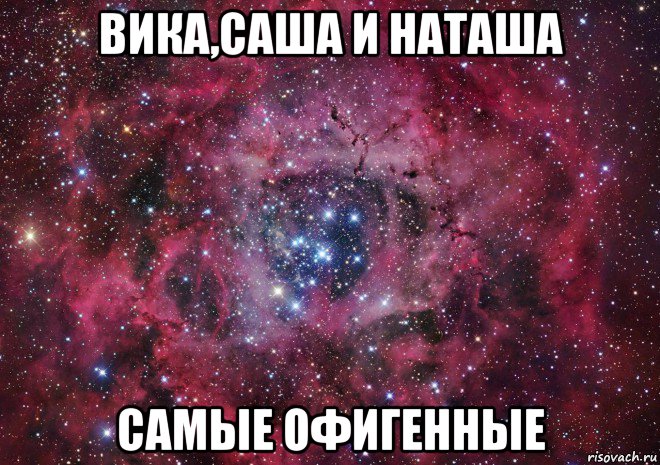 вика,саша и наташа самые офигенные