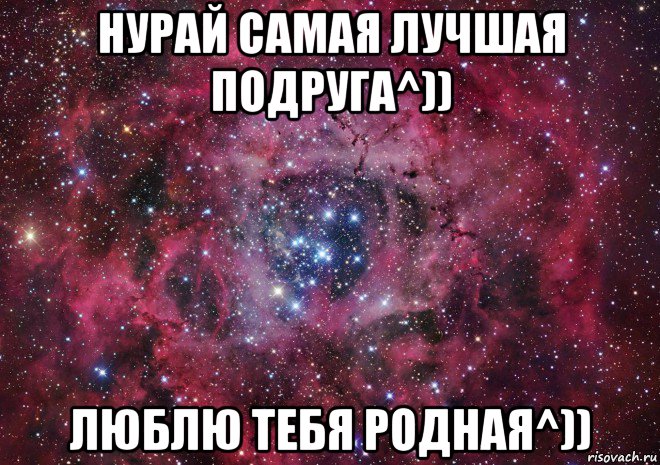 нурай самая лучшая подруга^)) люблю тебя родная^))