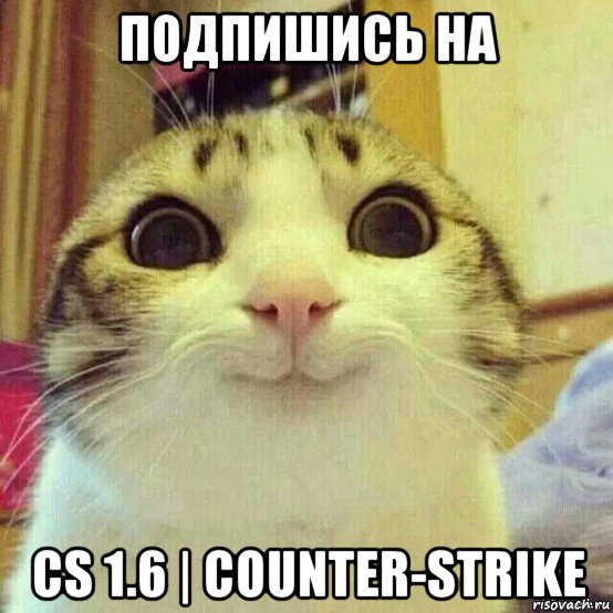 подпишись на cs 1.6 | counter-strike, Мем       Котяка-улыбака