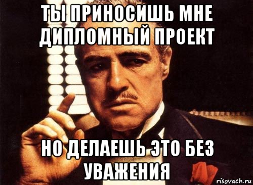 ты приносишь мне дипломный проект но делаешь это без уважения, Мем крестный отец