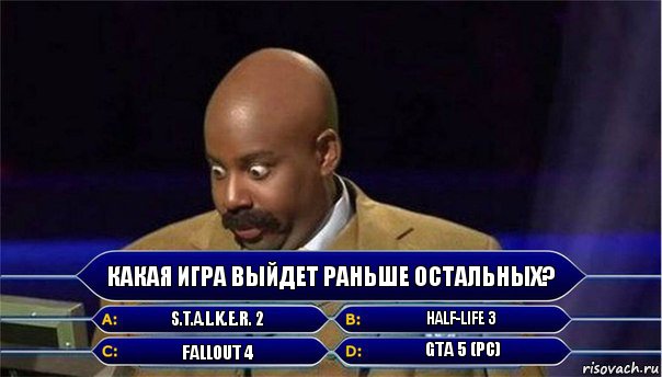 Какая игра выйдет раньше остальных? S.T.A.L.K.E.R. 2 Half-Life 3 Fallout 4 GTA 5 (PC), Комикс      Кто хочет стать миллионером