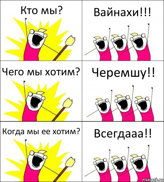 Кто мы? Вайнахи!!! Чего мы хотим? Черемшу!! Когда мы ее хотим? Всегдааа!!