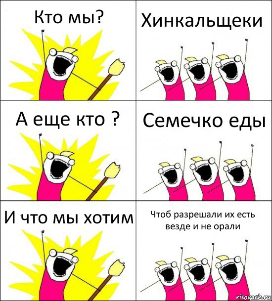 Кто мы? Хинкальщеки А еще кто ? Семечко еды И что мы хотим Чтоб разрешали их есть везде и не орали