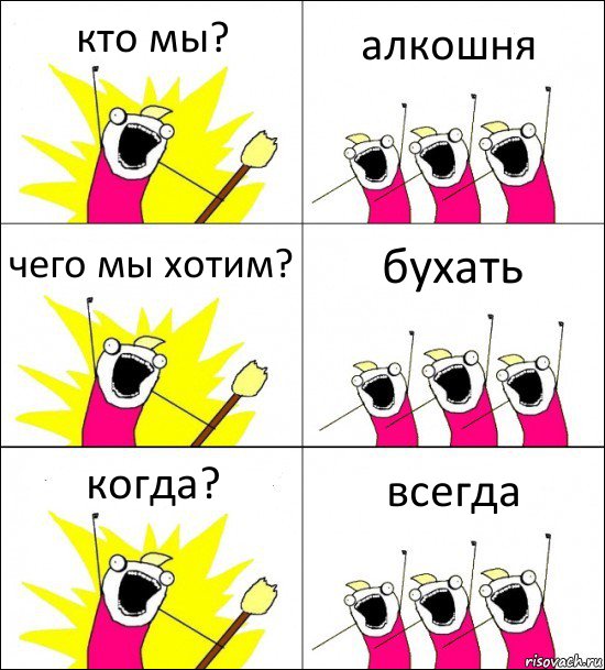 кто мы? алкошня чего мы хотим? бухать когда? всегда