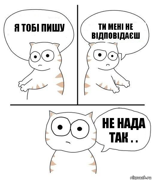 Я ТОБІ ПИШУ ТИ МЕНІ НЕ ВІДПОВІДАЄШ НЕ НАДА ТАК . ., Комикс Не надо так кот