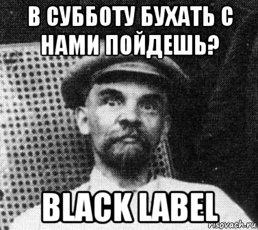 в субботу бухать с нами пойдешь? black label, Мем   Ленин удивлен