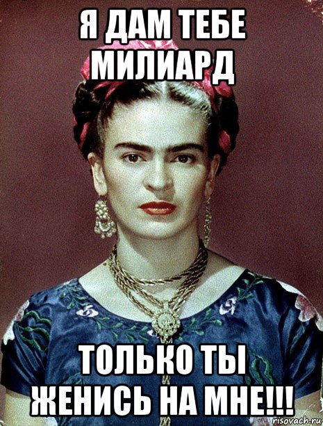 я дам тебе милиард только ты женись на мне!!!, Мем Magdalena Carmen Frieda Kahlo Ca