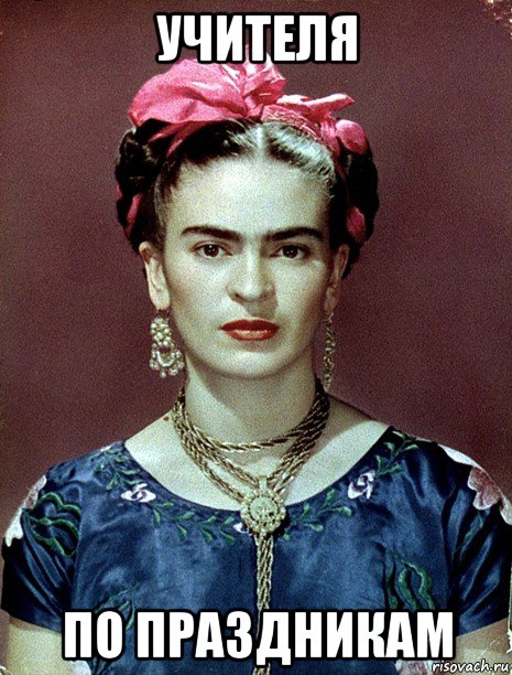 учителя по праздникам, Мем Magdalena Carmen Frieda Kahlo Ca