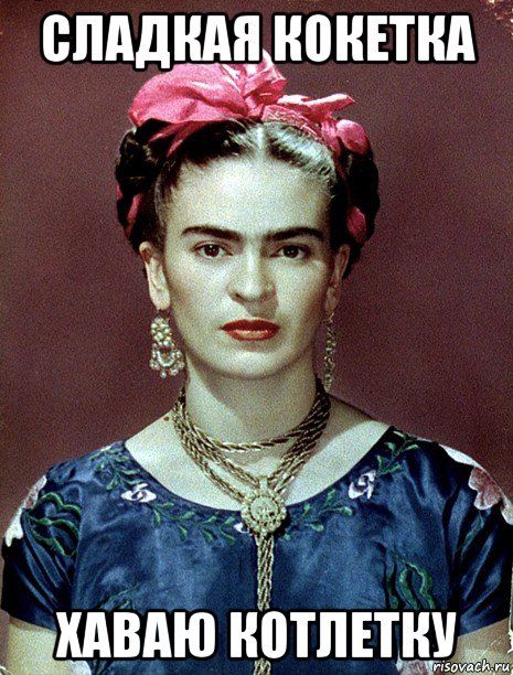 сладкая кокетка хаваю котлетку, Мем Magdalena Carmen Frieda Kahlo Ca