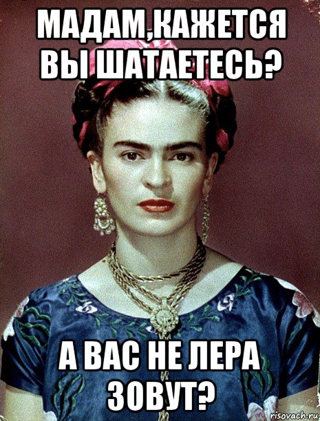 мадам,кажется вы шатаетесь? а вас не лера зовут?, Мем Magdalena Carmen Frieda Kahlo Ca