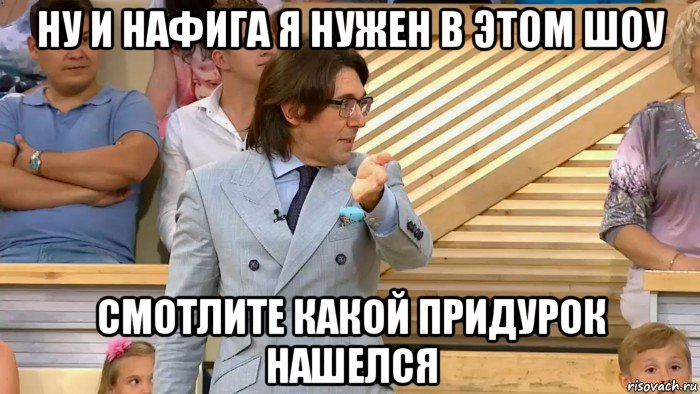 ну и нафига я нужен в этом шоу смотлите какой придурок нашелся, Мем  МАЛАХОВ