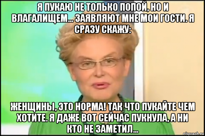 я пукаю не только попой, но и влагалищем... заявляют мне мои гости. я сразу скажу: женщины, это норма! так что пукайте чем хотите. я даже вот сейчас пукнула, а ни кто не заметил..., Мем Малышева