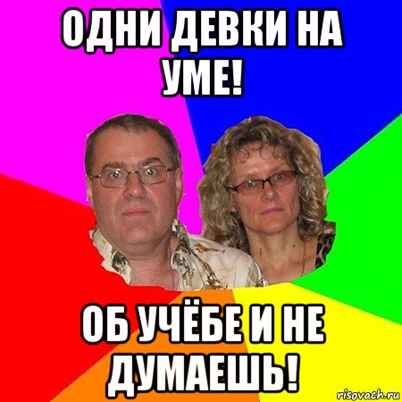 одни девки на уме! об учёбе и не думаешь!, Мем  Типичные родители