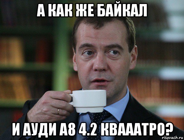 а как же байкал и ауди а8 4.2 квааатро?, Мем Медведев спок бро