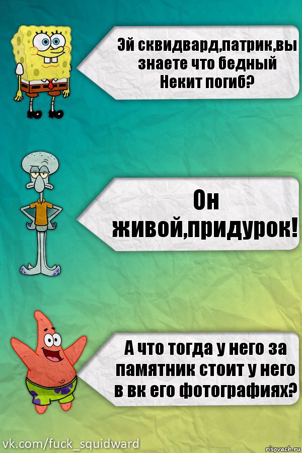 Эй сквидвард,патрик,вы знаете что бедный Некит погиб? Он живой,придурок! А что тогда у него за памятник стоит у него в вк его фотографиях?, Комикс  mem4ik