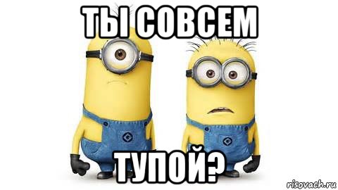 ты совсем тупой?, Мем Миньоны