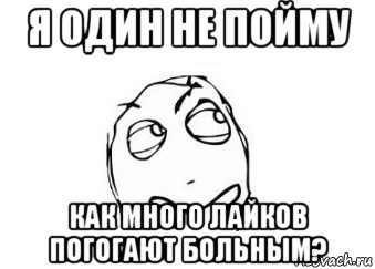 я один не пойму как много лайков погогают больным?, Мем Мне кажется или