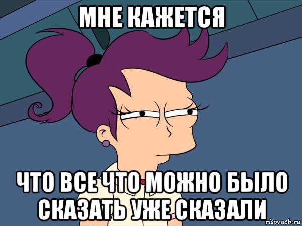 мне кажется что все что можно было сказать уже сказали, Мем Мне кажется или (с Лилой)