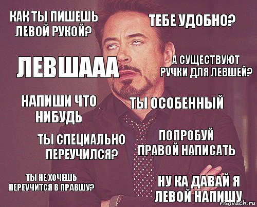 как ты пишешь левой рукой? тебе удобно? напиши что нибудь ты не хочешь переучится в правшу? попробуй правой написать ты особенный ты специально переучился? ну ка давай я левой напишу левшааа а существуют ручки для левшей?, Комикс мое лицо