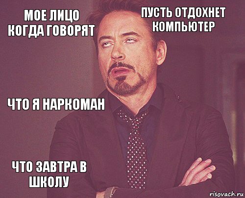 мое лицо когда говорят пусть отдохнет компьютер что я наркоман что завтра в школу      