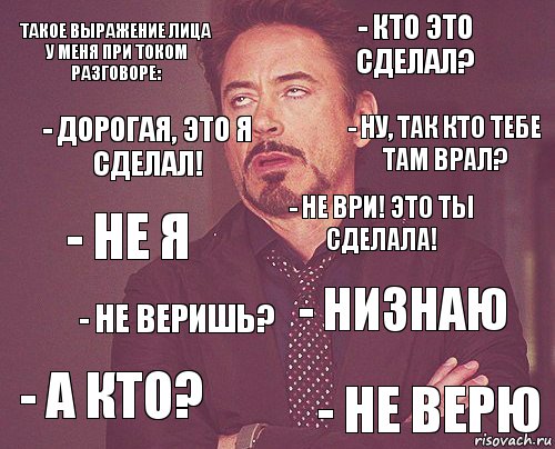 Такое выражение лица у меня при током разговоре: - Кто это сделал? - Не я - А кто? - Низнаю - Не ври! Это ты сделала! - Не веришь? - Не верю - Дорогая, это я сделал! - Ну, так кто тебе там врал?, Комикс мое лицо