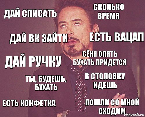 Дай списать Сколько время Дай ручку Есть конфетка В столовку идешь Сёня опять бухать придется Ты, БУДЕШЬ, БУХАТЬ Пошли со мной сходим Дай вк зайти Есть вацап, Комикс мое лицо