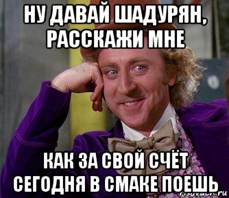 ну давай шадурян, расскажи мне как за свой счёт сегодня в смаке поешь, Мем мое лицо