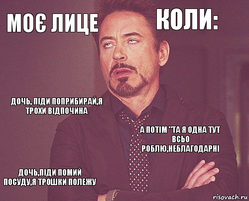 Моє лице Коли: Дочь, піди поприбирай,я трохи відпочина Дочь,піди помий посуду,я трошки полежу А потім "та я одна тут всьо роблю,неблагодарні     , Комикс мое лицо