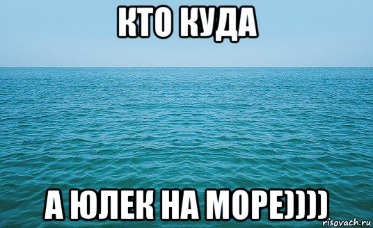 кто куда а юлек на море))))