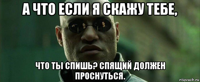 а что если я скажу тебе, что ты спишь? спящий должен проснуться., Мем  морфеус